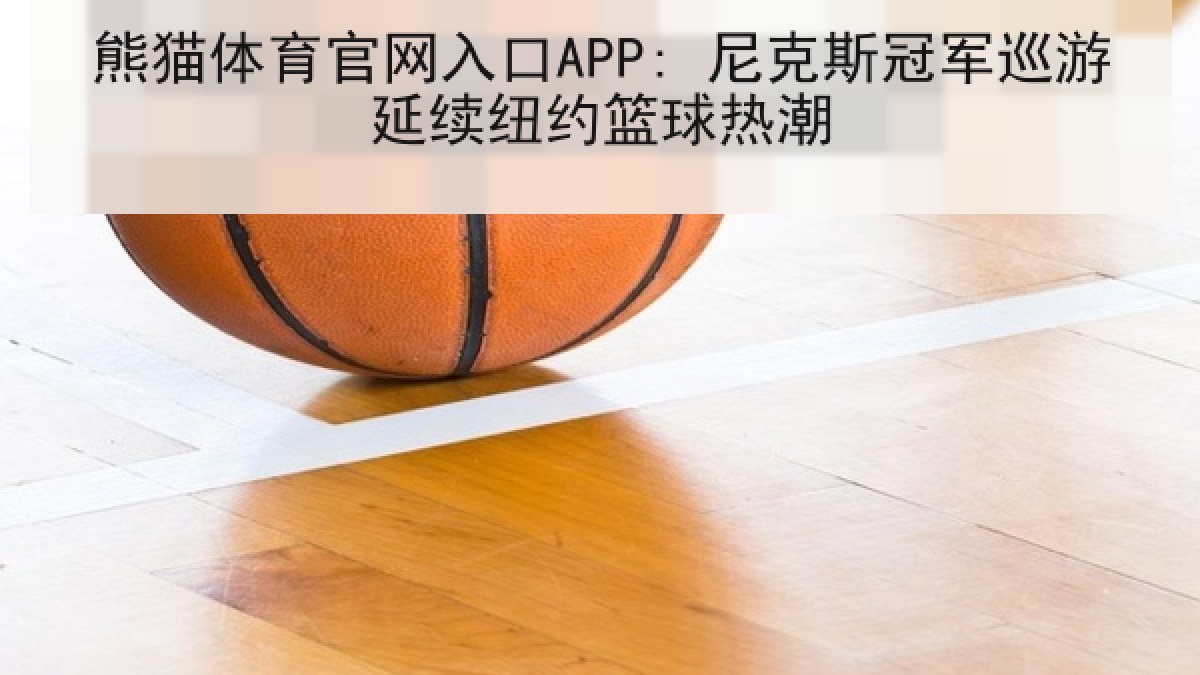 熊猫体育官网入口APP: 尼克斯冠军巡游延续纽约篮球热潮