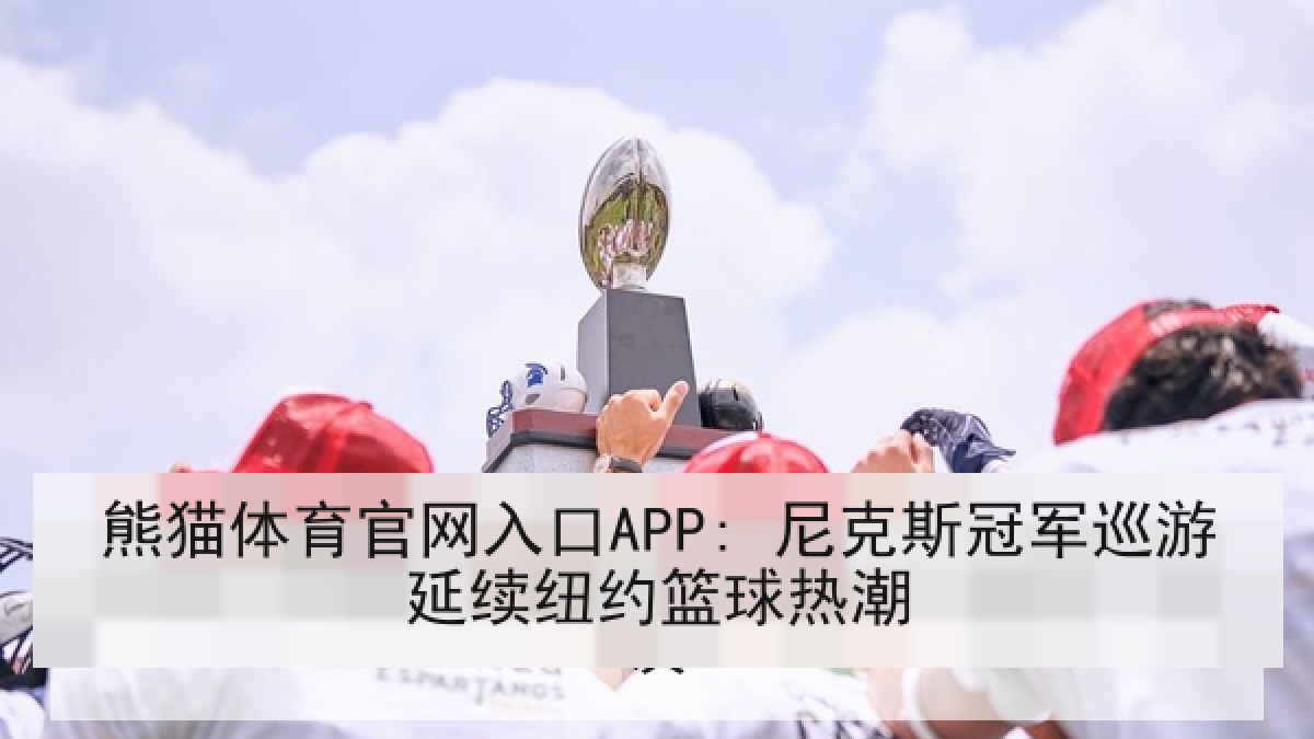 熊猫体育官网入口APP: 尼克斯冠军巡游延续纽约篮球热潮