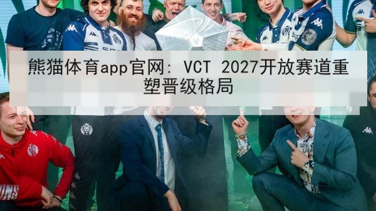熊猫体育app官网: VCT 2027开放赛道重塑晋级格局 熊猫体育app官网: VCT 2027开放赛道重塑晋级格局