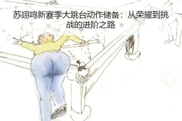 苏翊鸣新赛季大跳台动作储备：从荣耀到挑战的进阶之路