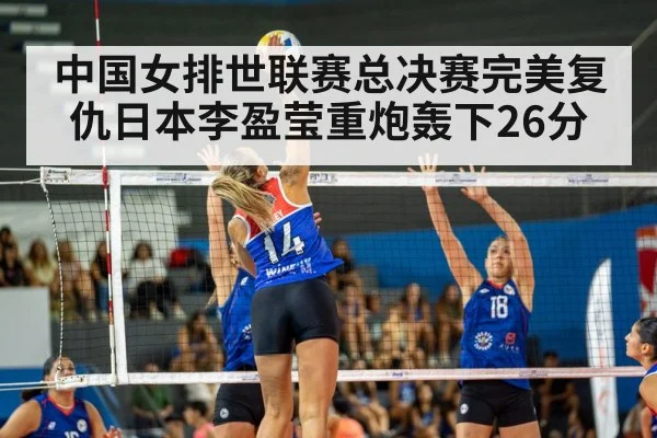中国女排世联赛总决赛完美复仇日本李盈莹重炮轰下26分