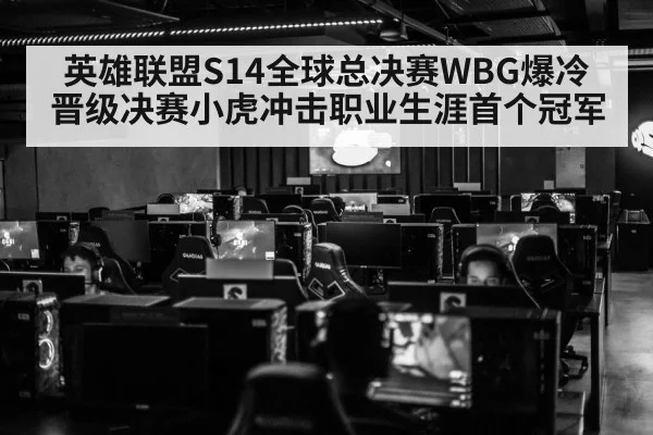 英雄联盟S14全球总决赛WBG爆冷晋级决赛小虎冲击职业生涯首个冠军