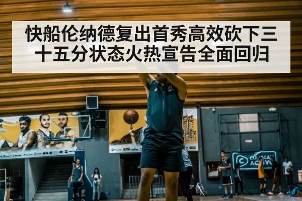 快船伦纳德复出首秀高效砍下三十五分状态火热宣告全面回归
