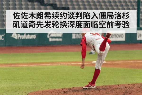 佐佐木朗希续约谈判陷入僵局洛杉矶道奇先发轮换深度面临空前考验