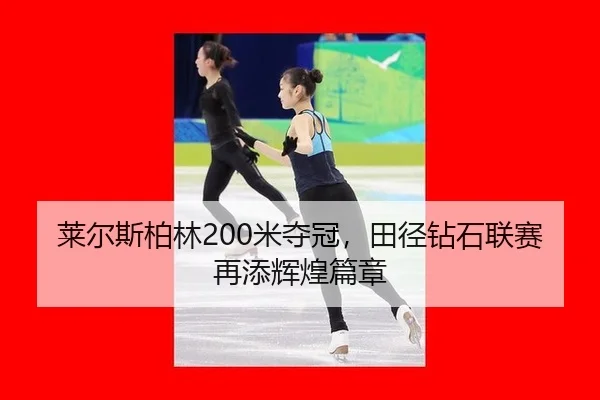 莱尔斯柏林200米夺冠，田径钻石联赛再添辉煌篇章